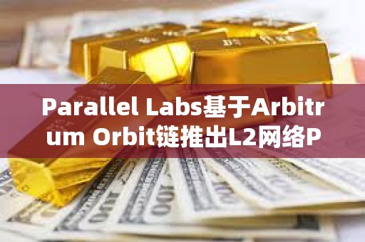 Parallel Labs基于Arbitrum Orbit链推出L2网络Parallel测试网