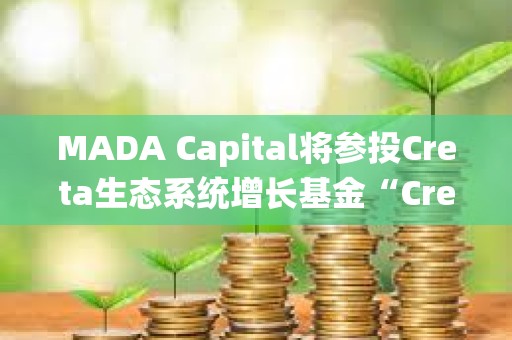 MADA Capital将参投Creta生态系统增长基金“Creta Ecosystem Growth Fund”