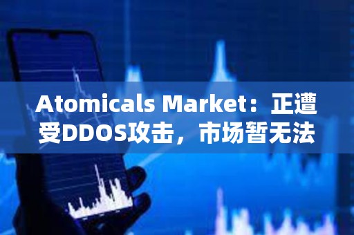 Atomicals Market：正遭受DDOS攻击，市场暂无法使用