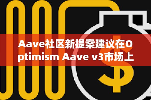 Aave社区新提案建议在Optimism Aave v3市场上提高OP借贷上限