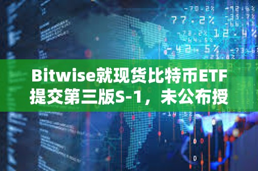 Bitwise就现货比特币ETF提交第三版S-1，未公布授权交易商