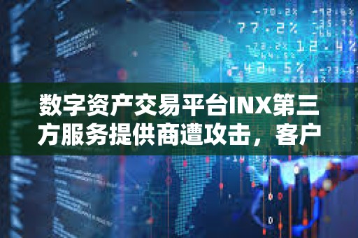 数字资产交易平台INX第三方服务提供商遭攻击，客户数据和资金安全