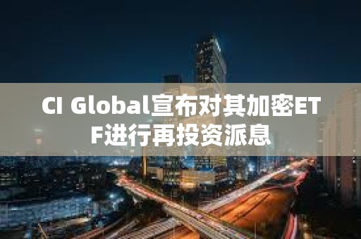 CI Global宣布对其加密ETF进行再投资派息