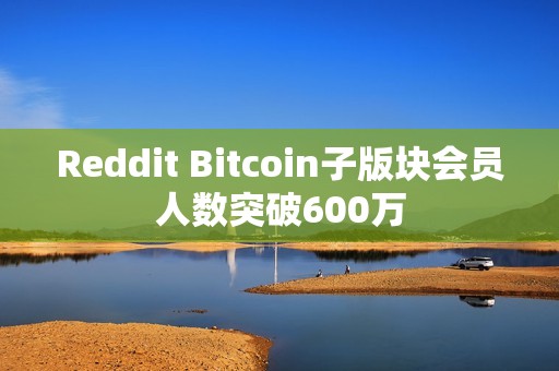 Reddit Bitcoin子版块会员人数突破600万