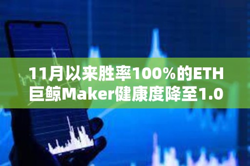 11月以来胜率100%的ETH巨鲸Maker健康度降至1.02，面临较大清算风险