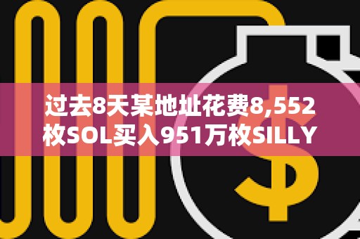 过去8天某地址花费8,552枚SOL买入951万枚SILLY