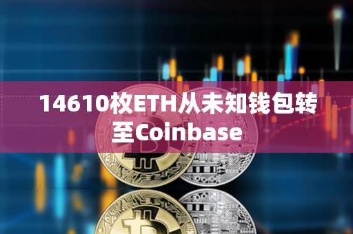 14610枚ETH从未知钱包转至Coinbase