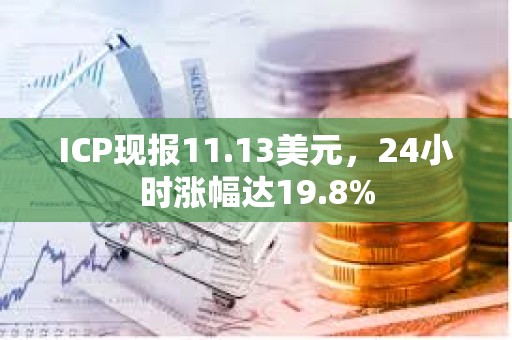 ICP现报11.13美元，24小时涨幅达19.8%