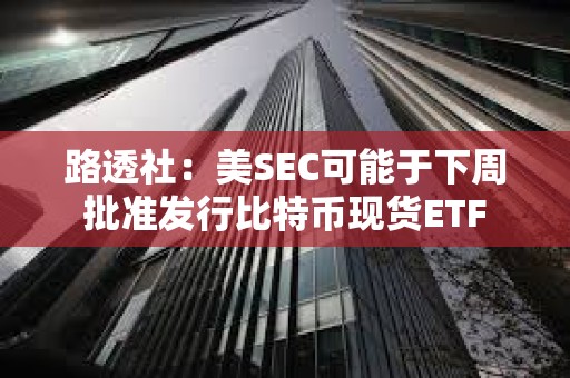 路透社：美SEC可能于下周批准发行比特币现货ETF