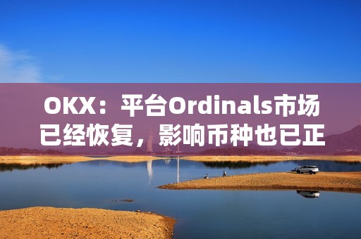 OKX：平台Ordinals市场已经恢复，影响币种也已正常开通交易