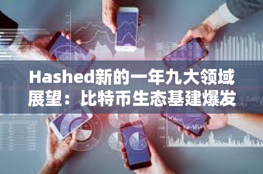 Hashed新的一年九大领域展望：比特币生态基建爆发、AI与区块链融合持续推进