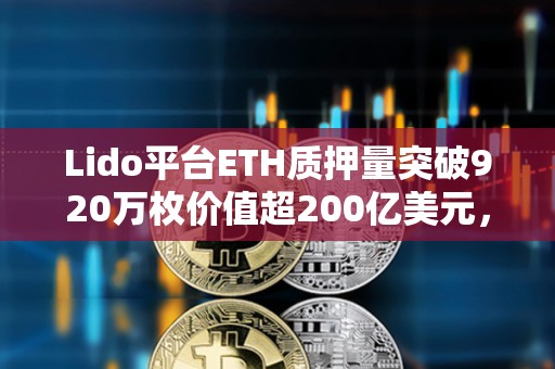 Lido平台ETH质押量突破920万枚价值超200亿美元，已支付奖励超10亿美元