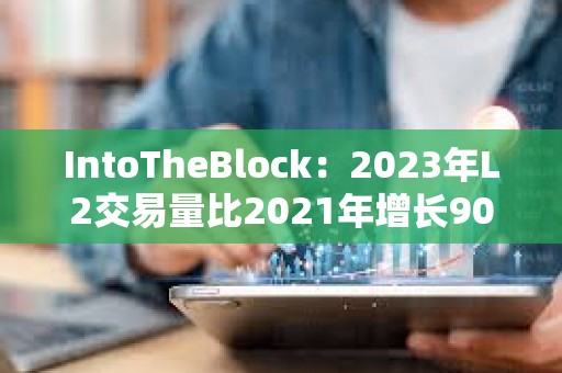 IntoTheBlock：2023年L2交易量比2021年增长90倍