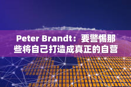 Peter Brandt：要警惕那些将自己打造成真正的自营交易平台的骗子