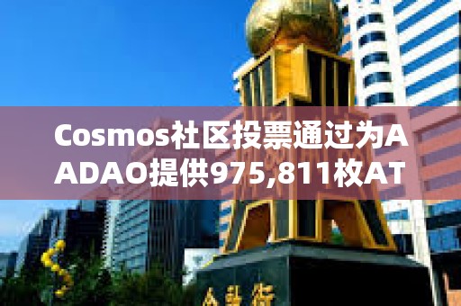 Cosmos社区投票通过为AADAO提供975,811枚ATOM资金提案