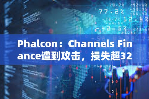 Phalcon：Channels Finance遭到攻击，损失超32万美元