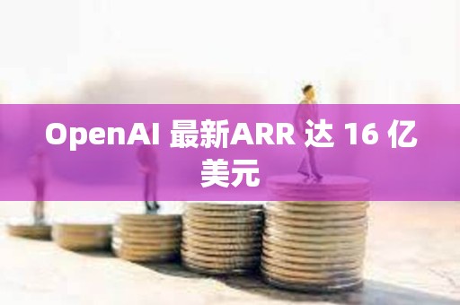 OpenAI 最新ARR 达 16 亿美元