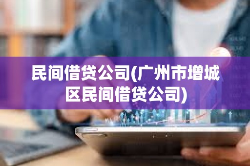 民间借贷公司(广州市增城区民间借贷公司)