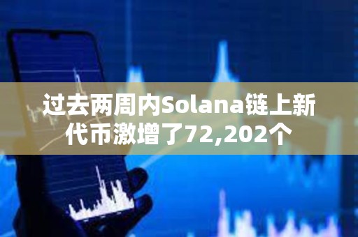 过去两周内Solana链上新代币激增了72,202个