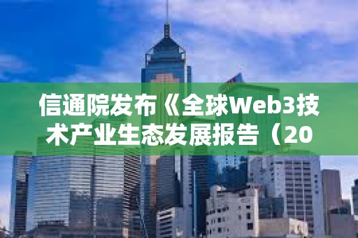 信通院发布《全球Web3技术产业生态发展报告（2023年）》