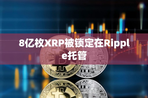 8亿枚XRP被锁定在Ripple托管