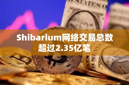 Shibarium网络交易总数超过2.35亿笔