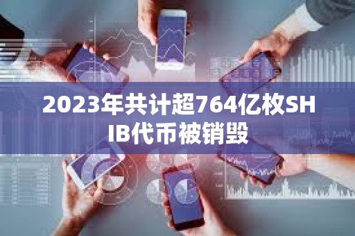 2023年共计超764亿枚SHIB代币被销毁