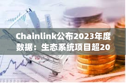 Chainlink公布2023年度数据：生态系统项目超2000个，Staking v0.2质押量达4087.5万枚LINK