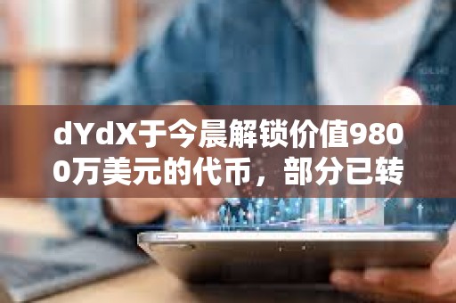 dYdX于今晨解锁价值9800万美元的代币，部分已转入CEX