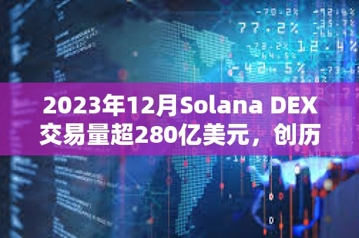 2023年12月Solana DEX交易量超280亿美元，创历史新高