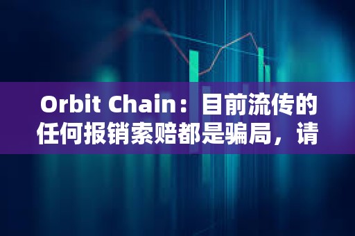 Orbit Chain：目前流传的任何报销索赔都是骗局，请不要参与