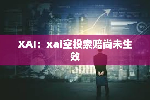 XAI：xai空投索赔尚未生效