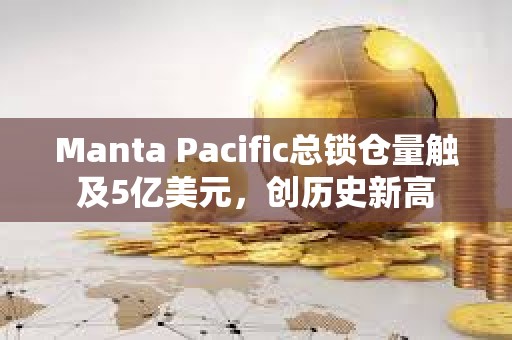 Manta Pacific总锁仓量触及5亿美元，创历史新高