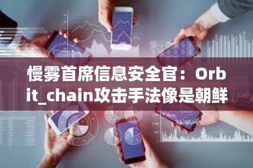 慢雾首席信息安全官：Orbit_chain攻击手法像是朝鲜黑客