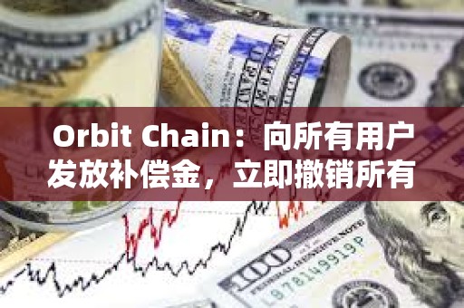 Orbit Chain：向所有用户发放补偿金，立即撤销所有批准