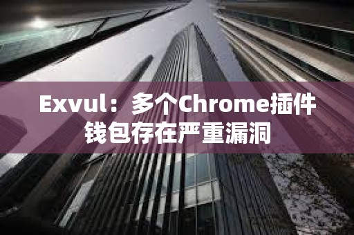 Exvul：多个Chrome插件钱包存在严重漏洞