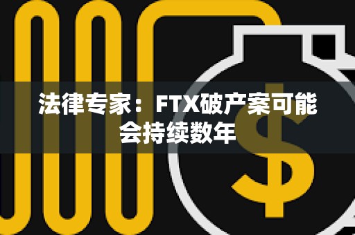 法律专家：FTX破产案可能会持续数年