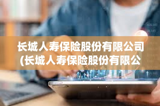 长城人寿保险股份有限公司(长城人寿保险股份有限公司河北分公司)