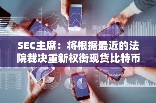 SEC主席：将根据最近的法院裁决重新权衡现货比特币ETF申请