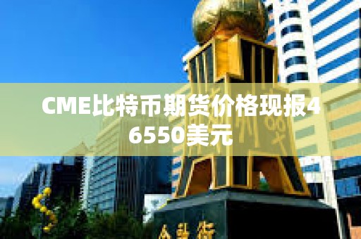 CME比特币期货价格现报46550美元