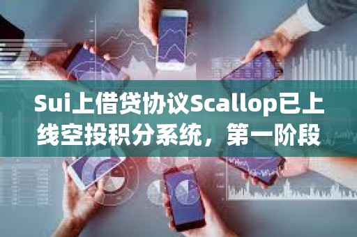 Sui上借贷协议Scallop已上线空投积分系统，第一阶段已于1月1日前完成快照