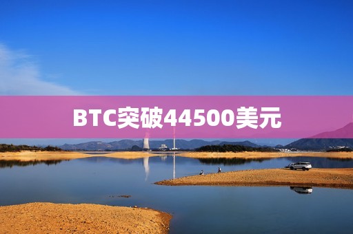 BTC突破44500美元