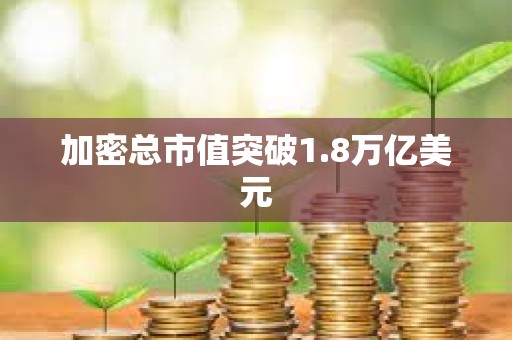 加密总市值突破1.8万亿美元