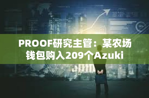 PROOF研究主管：某农场钱包购入209个Azuki