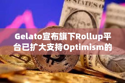 Gelato宣布旗下Rollup平台已扩大支持Optimism的OP Stack