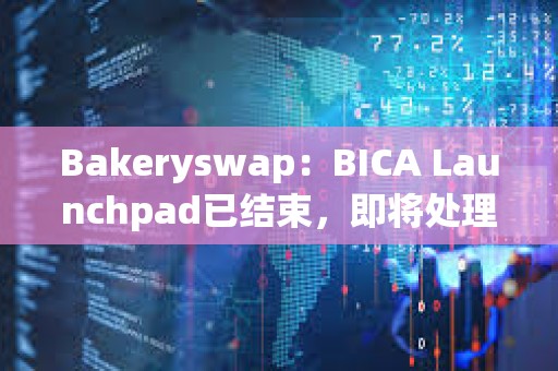 Bakeryswap：BICA Launchpad已结束，即将处理超额参与用户的退款