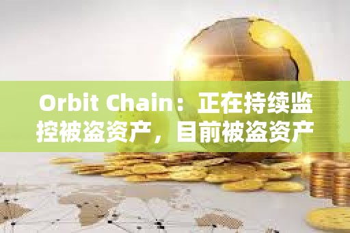 Orbit Chain：正在持续监控被盗资产，目前被盗资产仍未转移