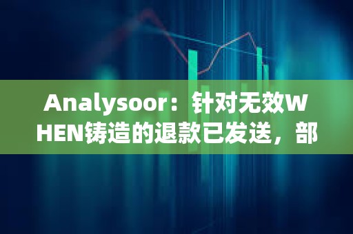 Analysoor：针对无效WHEN铸造的退款已发送，部分地址交易失败将重新处理