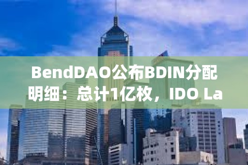 BendDAO公布BDIN分配明细：总计1亿枚，IDO Launchpad将总计分配10%