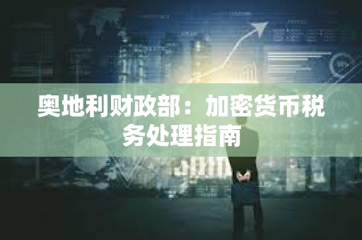 奥地利财政部：加密货币税务处理指南